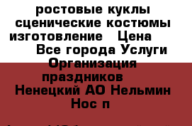 ростовые куклы.сценические костюмы.изготовление › Цена ­ 15 000 - Все города Услуги » Организация праздников   . Ненецкий АО,Нельмин Нос п.